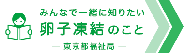 みんなで一緒に知りたい卵子凍結のこと（卵子凍結の手引） 東京都福祉局